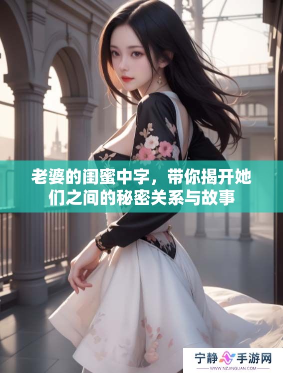 老婆的闺蜜中字，带你揭开她们之间的秘密关系与故事