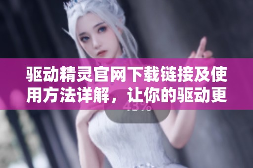 驱动精灵官网下载链接及使用方法详解，让你的驱动更新更轻松