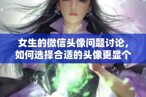 女生的微信头像问题讨论，如何选择合适的头像更显个性与魅力