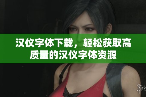 汉仪字体下载，轻松获取高质量的汉仪字体资源