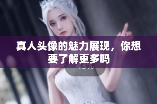 真人头像的魅力展现，你想要了解更多吗