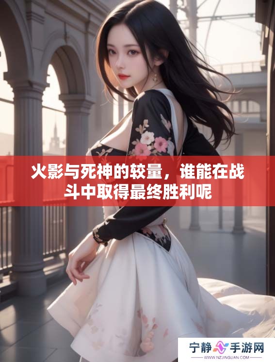 火影与死神的较量，谁能在战斗中取得最终胜利呢