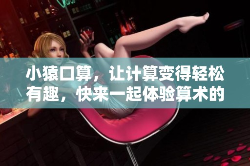 小猿口算，让计算变得轻松有趣，快来一起体验算术的魅力吧