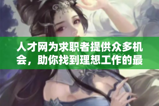 人才网为求职者提供众多机会，助你找到理想工作的最佳平台