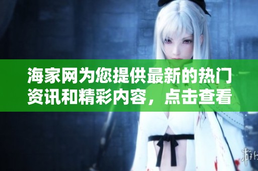 海家网为您提供最新的热门资讯和精彩内容，点击查看详细信息与动态。