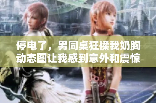 停电了，男同桌狂揉我奶胸动态图让我感到意外和震惊