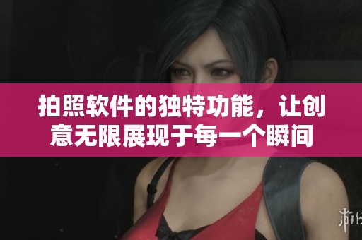 拍照软件的独特功能，让创意无限展现于每一个瞬间