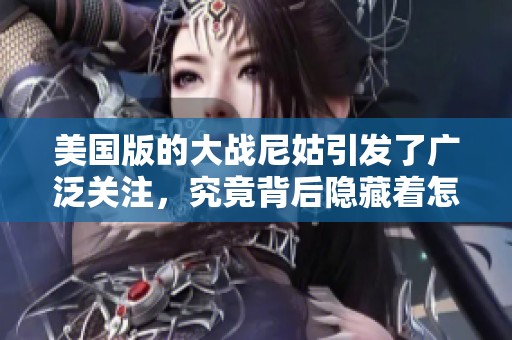美国版的大战尼姑引发了广泛关注，究竟背后隐藏着怎样的故事呢