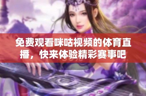 免费观看咪咕视频的**直播，快来体验精彩赛事吧
