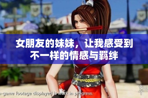女朋友的妹妹，让我感受到不一样的情感与羁绊