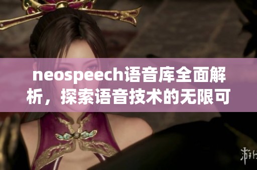 neospeech语音库全面解析，探索语音技术的无限可能性与应用前景