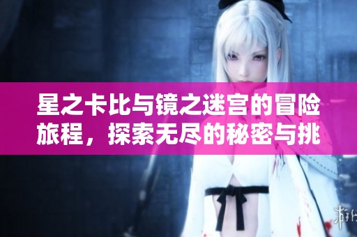 星之卡比与镜之迷宫的冒险旅程，探索无尽的秘密与挑战