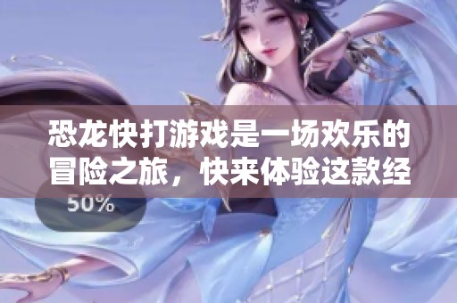 恐龙快打游戏是一场欢乐的冒险之旅，快来体验这款经典游戏的乐趣吧！