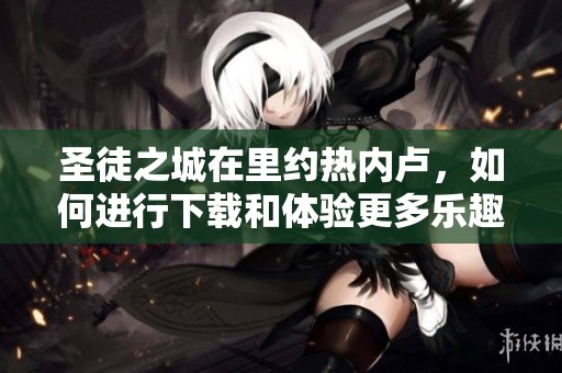 圣徒之城在里约热内卢，如何进行下载和体验更多乐趣？