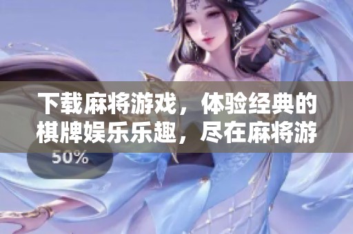 下载麻将游戏，体验经典的**娱乐乐趣，尽在麻将游戏下载中！
