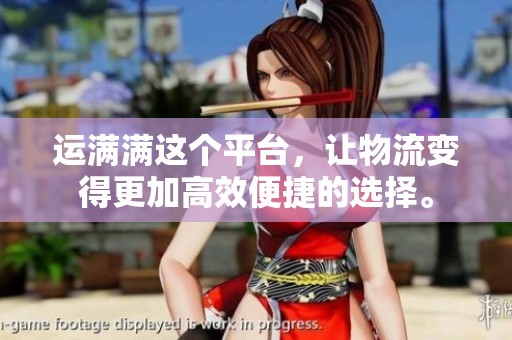 运满满这个平台，让物流变得更加高效便捷的选择。