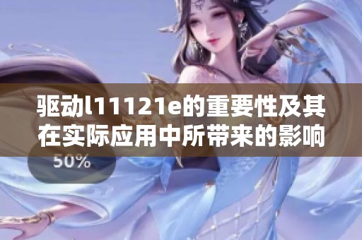驱动l11121e的重要性及其在实际应用中所带来的影响分析