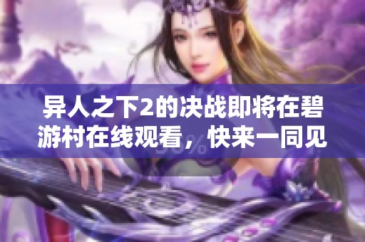 异人之下2的决战即将在碧游村在线观看，快来一同见证精彩瞬间！