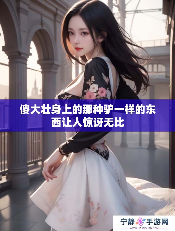 傻大壮身上的那种驴一样的东西让人惊讶无比