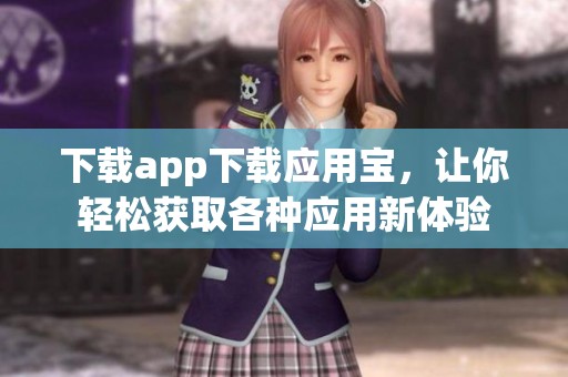 下载app下载应用宝，让你轻松获取各种应用新体验