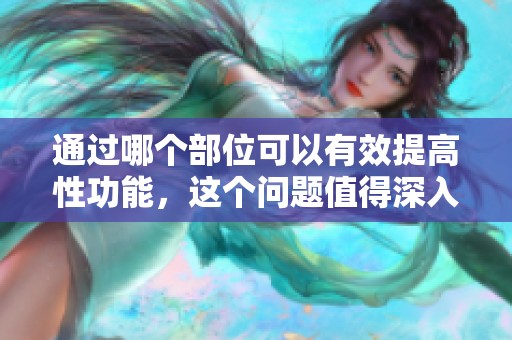 通过哪个部位可以有效提高性功能，这个问题值得深入探讨和研究。