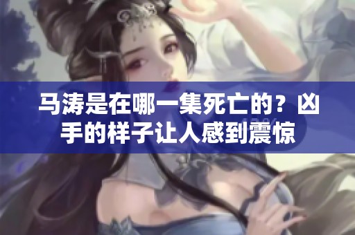 马涛是在哪一集死亡的？凶手的样子让人感到震惊
