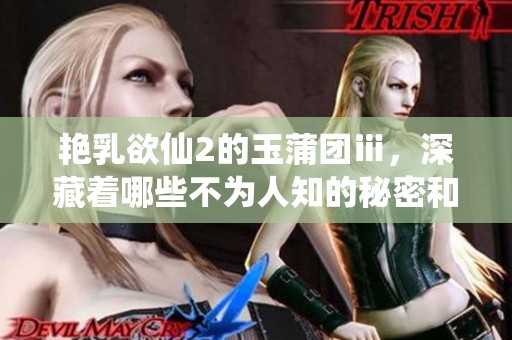 艳乳欲仙2的玉蒲团ⅲ，深藏着哪些不为人知的秘密和情感纠葛呢
