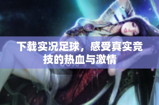 下载实况足球，感受真实竞技的热血与激情