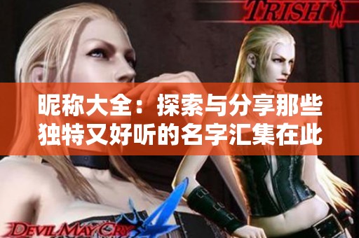 昵称大全：探索与分享那些独特又好听的名字汇集在此