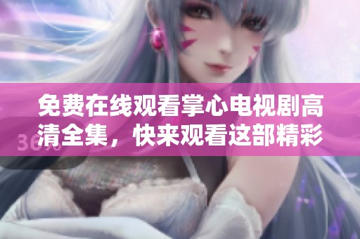 免费在线观看掌心电视剧高清全集，快来观看这部精彩的剧集吧