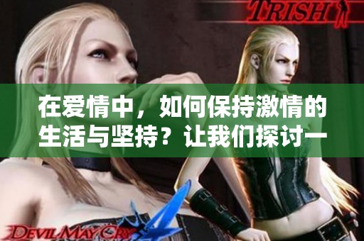 在爱情中，如何保持激情的生活与坚持？让我们探讨一下这个话题吧。