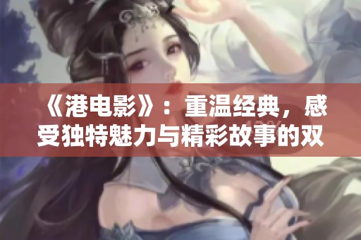 《港电影》：重温经典，感受独特魅力与精彩故事的双重交织