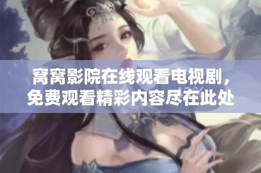 窝窝影院在线观看电视剧，免费观看精彩内容尽在此处