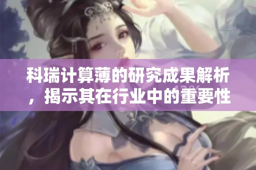 科瑞计算薄的研究成果解析，揭示其在行业中的重要性和应用前景