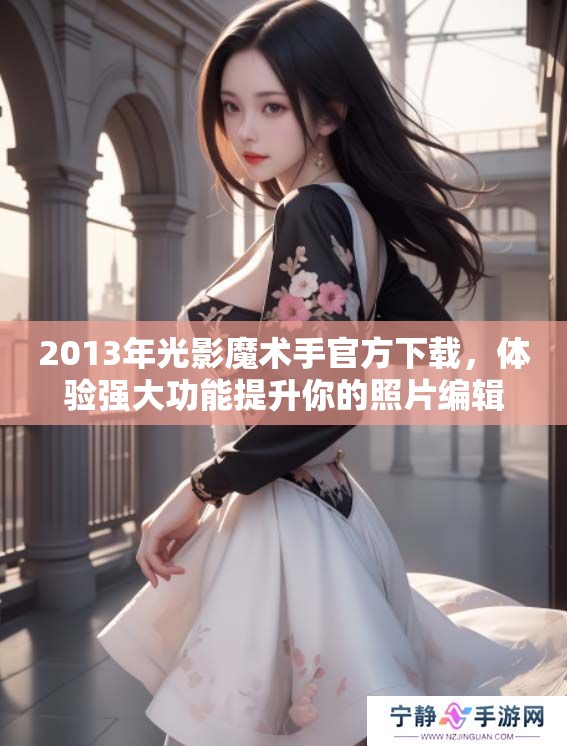 2013年光影魔术手官方下载，体验强大功能提升你的照片编辑技巧