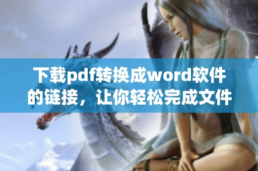下载pdf转换成word软件的链接，让你轻松完成文件格式转换