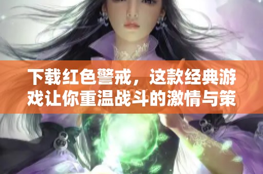 下载红色警戒，这款经典游戏让你重温战斗的激情与策略魅力