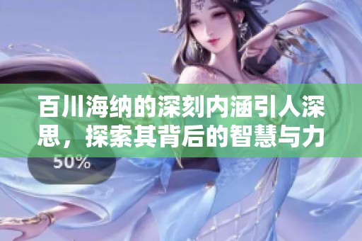 百川海纳的深刻内涵引人深思，探索其背后的智慧与力量