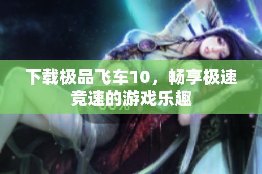 下载极品飞车10，畅享极速竞速的游戏乐趣