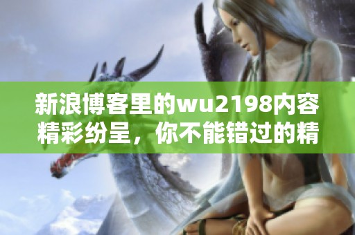新浪博客里的wu2198内容精彩纷呈，你不能错过的精彩瞬间总汇在此