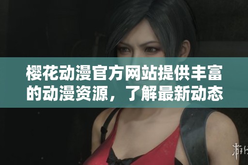 樱花动漫官方网站提供丰富的动漫资源，了解最新动态和信息。