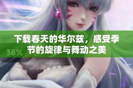下载春天的华尔兹，感受季节的旋律与舞动之美