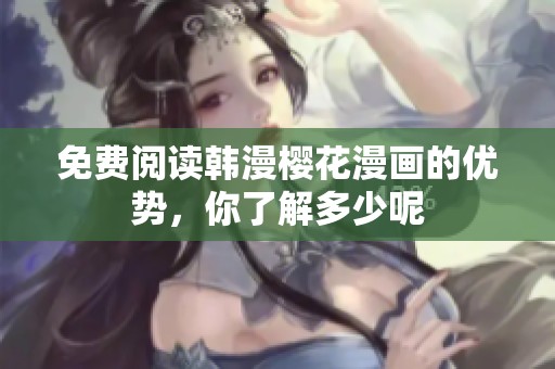免费阅读韩漫樱花漫画的优势，你了解多少呢