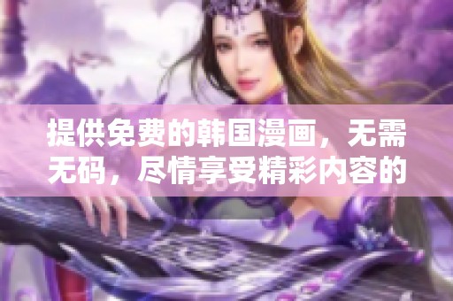 提供免费的韩国漫画，无需**，尽情享受精彩内容的乐趣