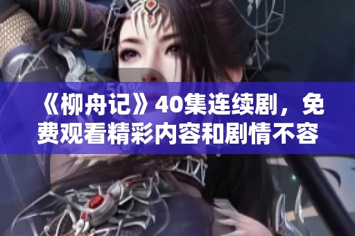 《柳舟记》40集连续剧，免费观看精彩内容和剧情不容错过