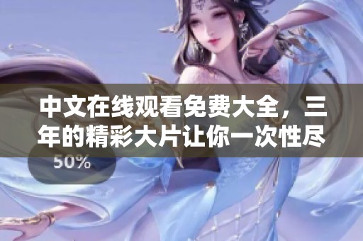 中文在线观看免费大全，三年的精彩大片让你一次性尽享！