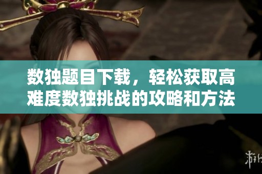 数独题目下载，轻松获取高难度数独挑战的攻略和方法