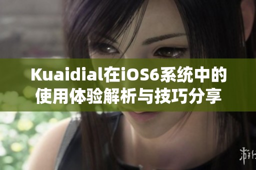 Kuaidial在iOS6系统中的使用体验解析与技巧分享