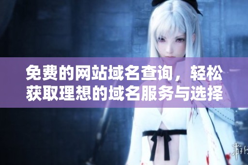 免费的网站域名查询，轻松获取理想的域名服务与选择