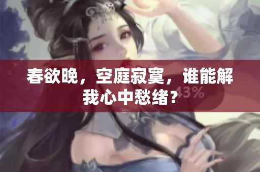 春欲晚，空庭寂寞，谁能解我心中愁绪？